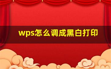 wps怎么调成黑白打印