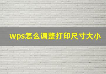 wps怎么调整打印尺寸大小