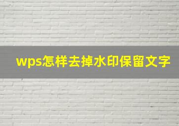 wps怎样去掉水印保留文字