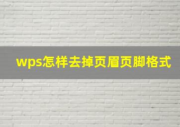 wps怎样去掉页眉页脚格式