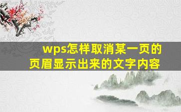 wps怎样取消某一页的页眉显示出来的文字内容