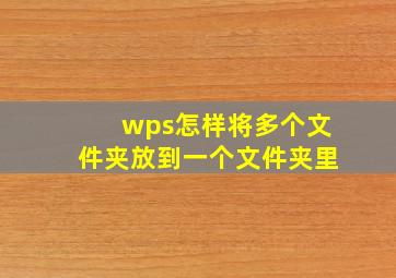 wps怎样将多个文件夹放到一个文件夹里