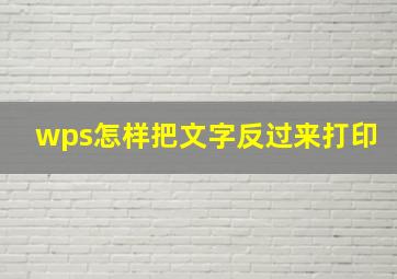 wps怎样把文字反过来打印