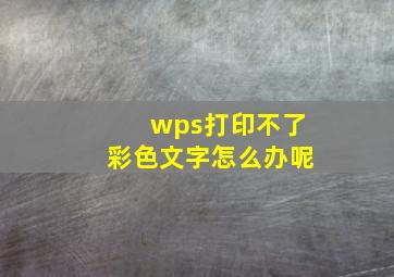 wps打印不了彩色文字怎么办呢