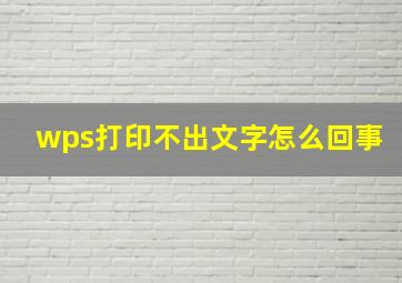 wps打印不出文字怎么回事