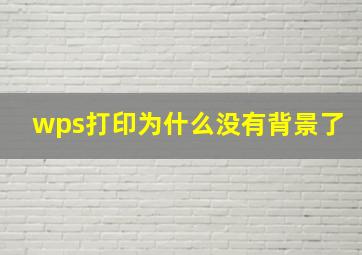 wps打印为什么没有背景了