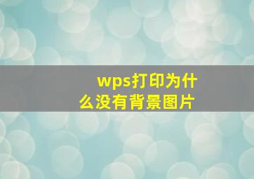 wps打印为什么没有背景图片