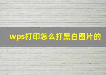 wps打印怎么打黑白图片的