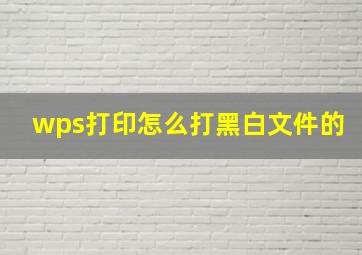 wps打印怎么打黑白文件的