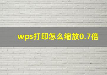 wps打印怎么缩放0.7倍