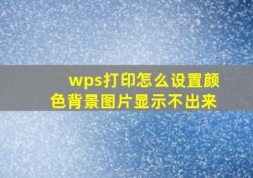 wps打印怎么设置颜色背景图片显示不出来