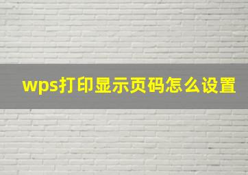 wps打印显示页码怎么设置