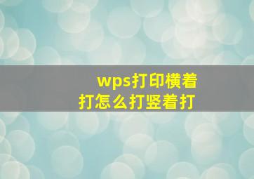 wps打印横着打怎么打竖着打