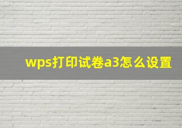 wps打印试卷a3怎么设置