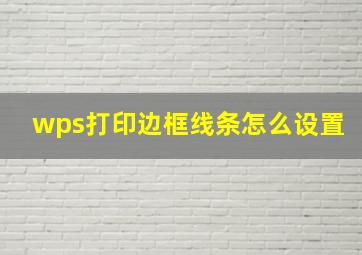 wps打印边框线条怎么设置