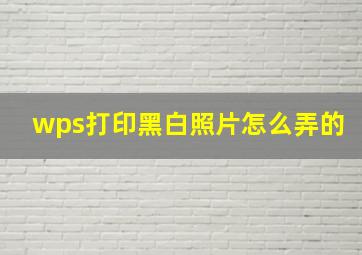 wps打印黑白照片怎么弄的