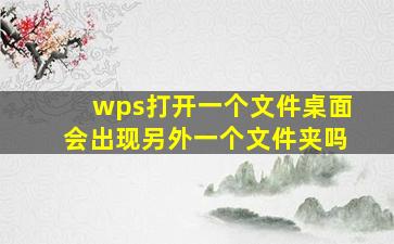 wps打开一个文件桌面会出现另外一个文件夹吗