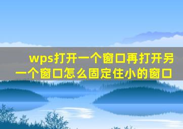 wps打开一个窗口再打开另一个窗口怎么固定住小的窗口