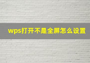 wps打开不是全屏怎么设置