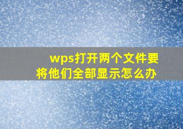 wps打开两个文件要将他们全部显示怎么办