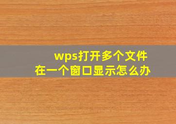 wps打开多个文件在一个窗口显示怎么办