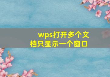 wps打开多个文档只显示一个窗口