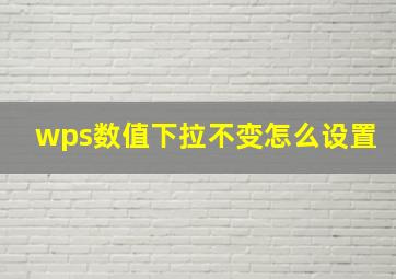 wps数值下拉不变怎么设置