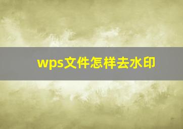 wps文件怎样去水印