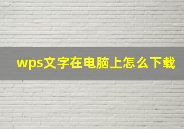 wps文字在电脑上怎么下载