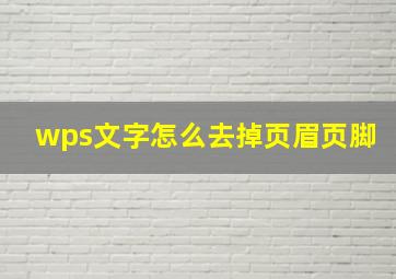 wps文字怎么去掉页眉页脚