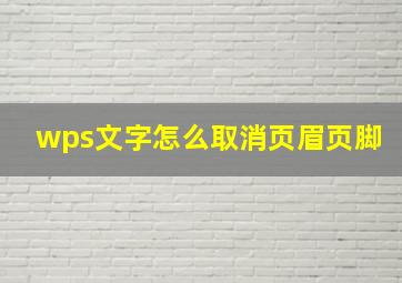 wps文字怎么取消页眉页脚