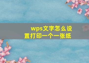 wps文字怎么设置打印一个一张纸