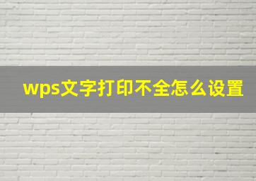 wps文字打印不全怎么设置