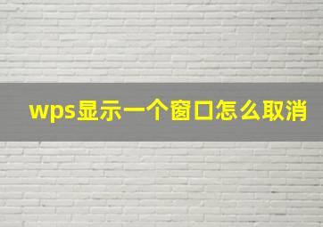 wps显示一个窗口怎么取消