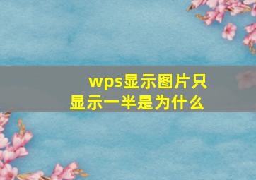 wps显示图片只显示一半是为什么