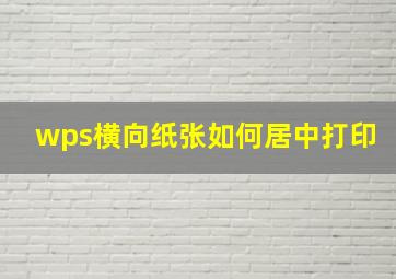 wps横向纸张如何居中打印