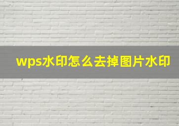 wps水印怎么去掉图片水印