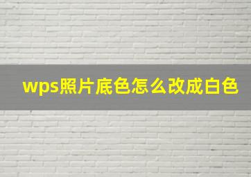 wps照片底色怎么改成白色