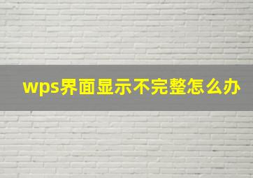 wps界面显示不完整怎么办