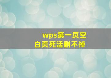 wps第一页空白页死活删不掉