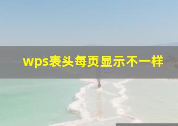 wps表头每页显示不一样