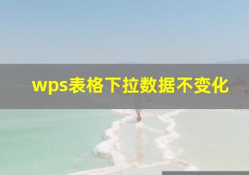 wps表格下拉数据不变化