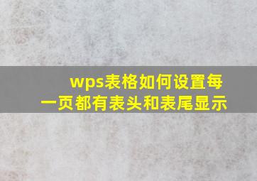 wps表格如何设置每一页都有表头和表尾显示