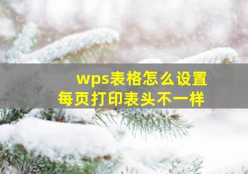 wps表格怎么设置每页打印表头不一样