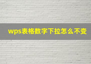 wps表格数字下拉怎么不变