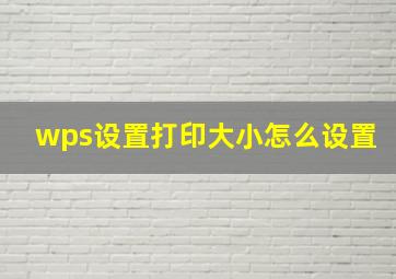 wps设置打印大小怎么设置