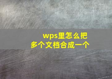 wps里怎么把多个文档合成一个