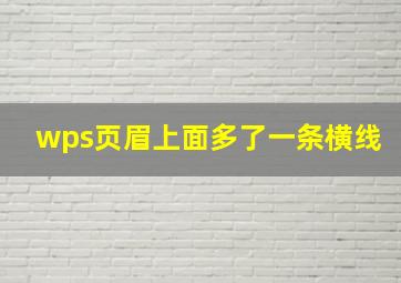 wps页眉上面多了一条横线