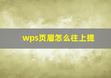 wps页眉怎么往上提