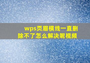 wps页眉横线一直删除不了怎么解决呢视频